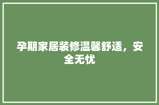 孕期家居装修温馨舒适，安全无忧