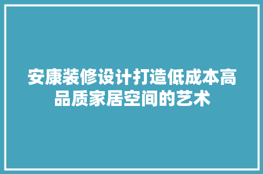 安康装修设计打造低成本高品质家居空间的艺术