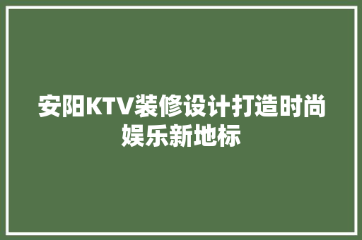安阳KTV装修设计打造时尚娱乐新地标