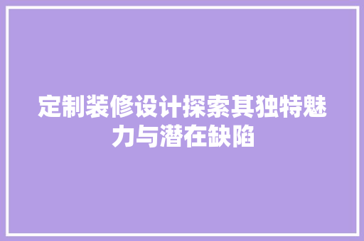 定制装修设计探索其独特魅力与潜在缺陷