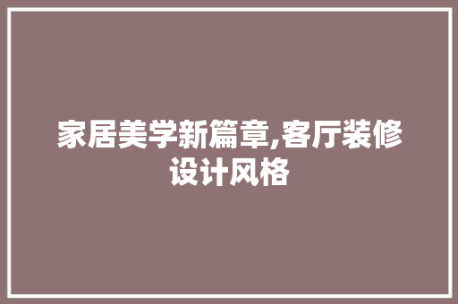 家居美学新篇章,客厅装修设计风格