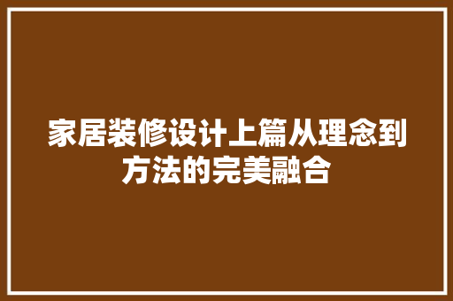 家居装修设计上篇从理念到方法的完美融合
