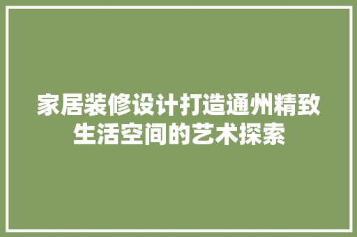 家居装修设计打造通州精致生活空间的艺术探索