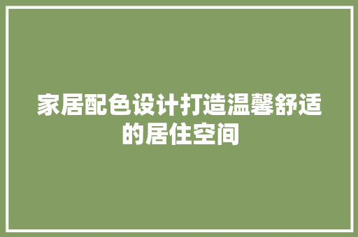 家居配色设计打造温馨舒适的居住空间