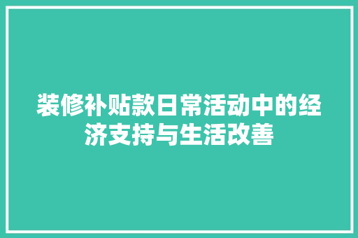 装修补贴款日常活动中的经济支持与生活改善