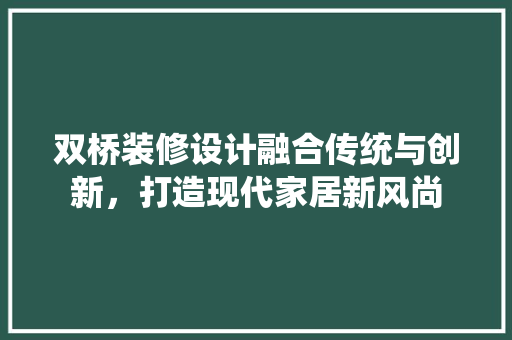 双桥装修设计融合传统与创新，打造现代家居新风尚