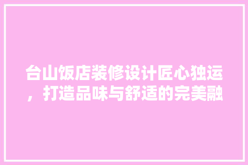 台山饭店装修设计匠心独运，打造品味与舒适的完美融合
