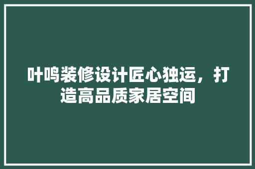 叶鸣装修设计匠心独运，打造高品质家居空间  第1张