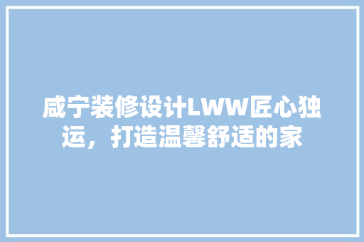 咸宁装修设计LWW匠心独运，打造温馨舒适的家