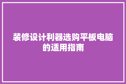 装修设计利器选购平板电脑的适用指南