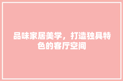 品味家居美学，打造独具特色的客厅空间