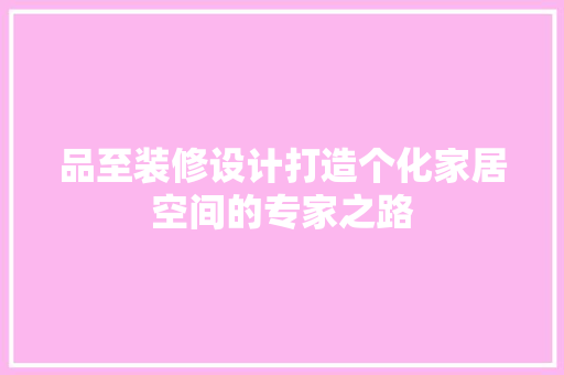 品至装修设计打造个化家居空间的专家之路