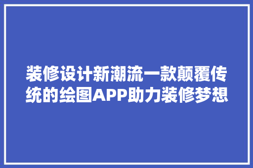 装修设计新潮流一款颠覆传统的绘图APP助力装修梦想成真