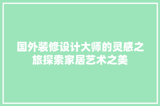 国外装修设计大师的灵感之旅探索家居艺术之美