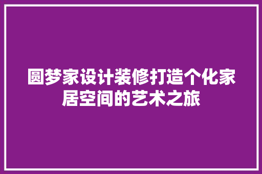 圆梦家设计装修打造个化家居空间的艺术之旅