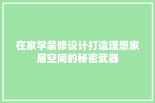 在家学装修设计打造理想家居空间的秘密武器