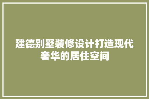 建德别墅装修设计打造现代奢华的居住空间