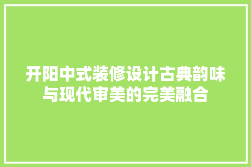 开阳中式装修设计古典韵味与现代审美的完美融合  第1张