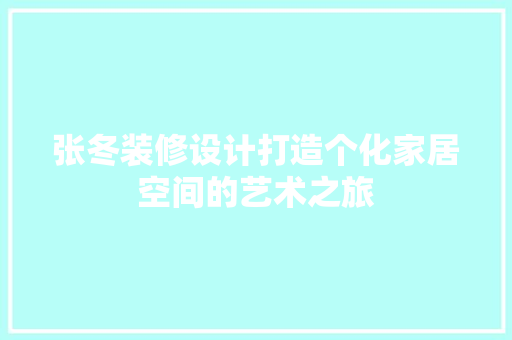 张冬装修设计打造个化家居空间的艺术之旅