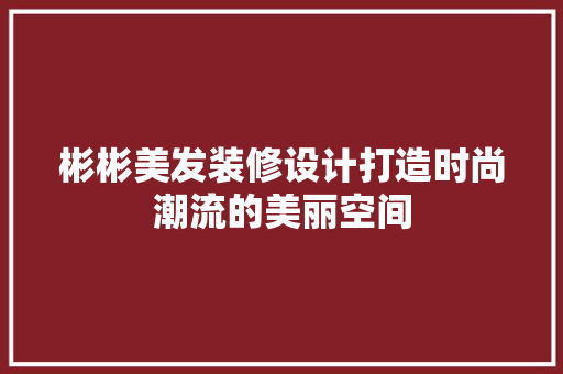 彬彬美发装修设计打造时尚潮流的美丽空间