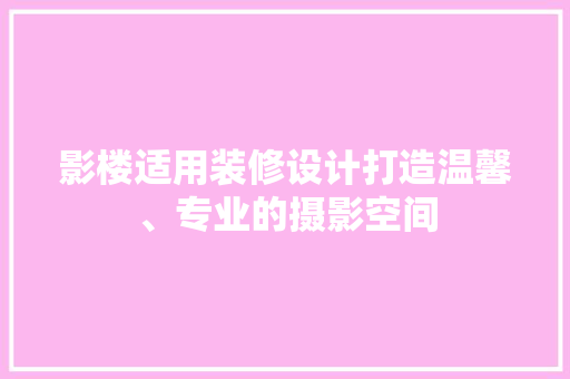 影楼适用装修设计打造温馨、专业的摄影空间