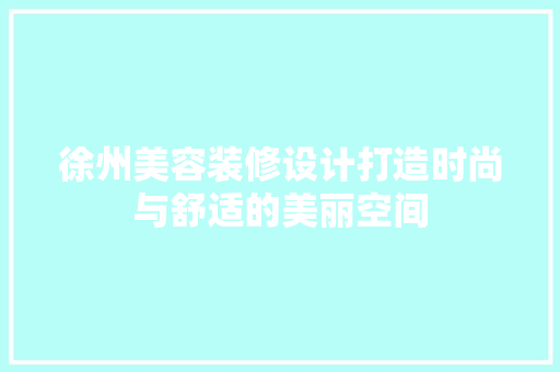 徐州美容装修设计打造时尚与舒适的美丽空间