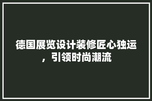 德国展览设计装修匠心独运，引领时尚潮流