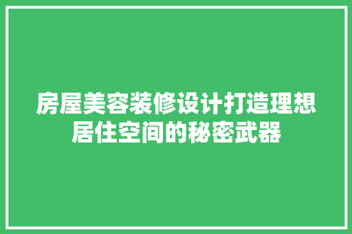 房屋美容装修设计打造理想居住空间的秘密武器