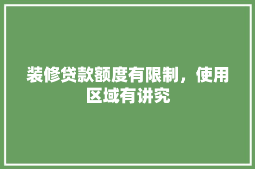 装修贷款额度有限制，使用区域有讲究