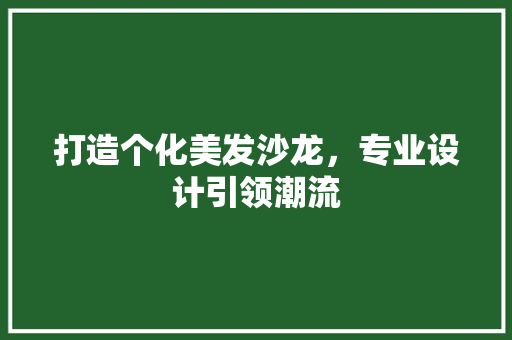 打造个化美发沙龙，专业设计引领潮流