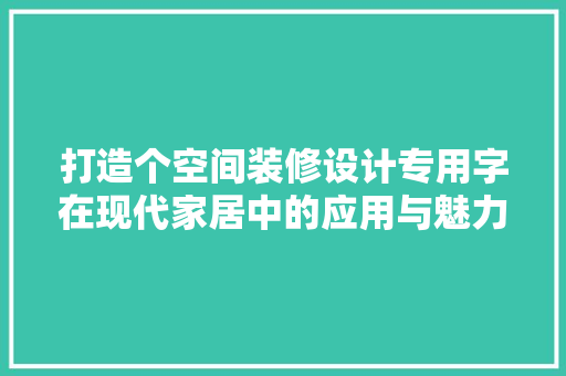 打造个空间装修设计专用字在现代家居中的应用与魅力