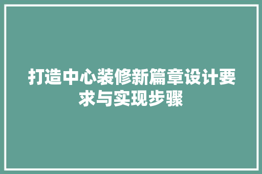 打造中心装修新篇章设计要求与实现步骤