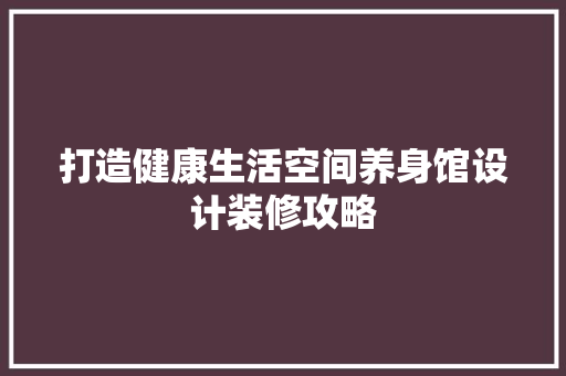 打造健康生活空间养身馆设计装修攻略