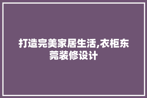 打造完美家居生活,衣柜东莞装修设计