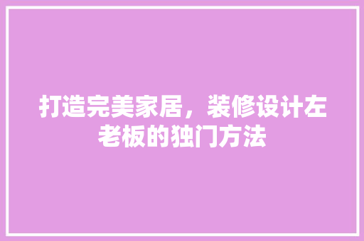 打造完美家居，装修设计左老板的独门方法