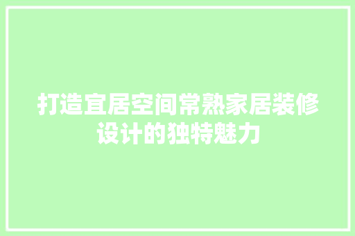 打造宜居空间常熟家居装修设计的独特魅力
