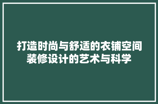打造时尚与舒适的衣铺空间装修设计的艺术与科学
