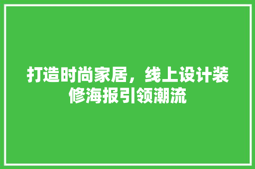 打造时尚家居，线上设计装修海报引领潮流