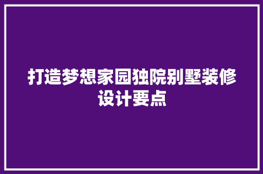 打造梦想家园独院别墅装修设计要点