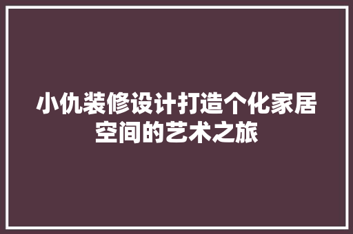 小仇装修设计打造个化家居空间的艺术之旅