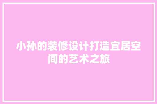 小孙的装修设计打造宜居空间的艺术之旅