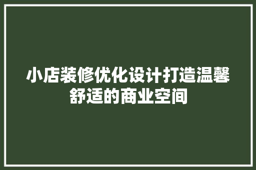 小店装修优化设计打造温馨舒适的商业空间