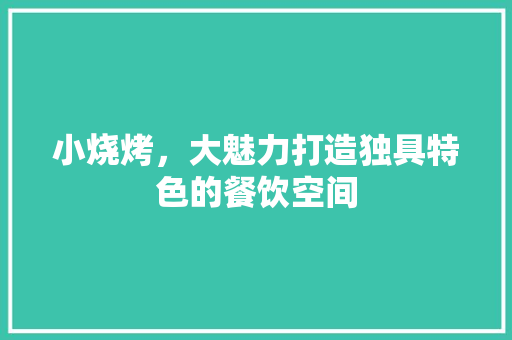小烧烤，大魅力打造独具特色的餐饮空间