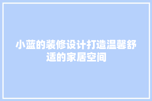 小蓝的装修设计打造温馨舒适的家居空间