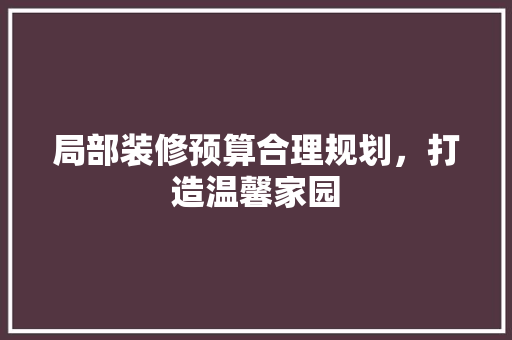 局部装修预算合理规划，打造温馨家园