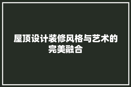 屋顶设计装修风格与艺术的完美融合