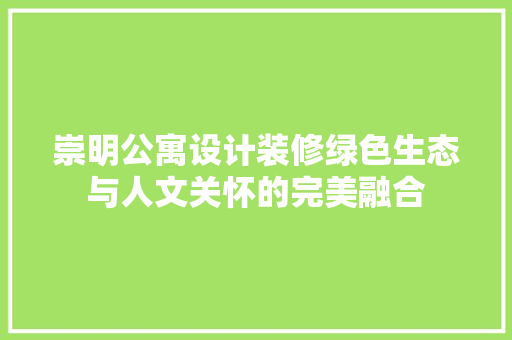 崇明公寓设计装修绿色生态与人文关怀的完美融合