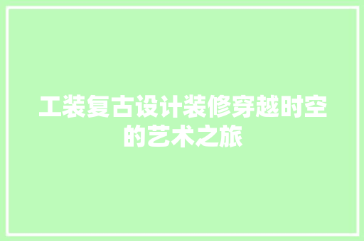 工装复古设计装修穿越时空的艺术之旅