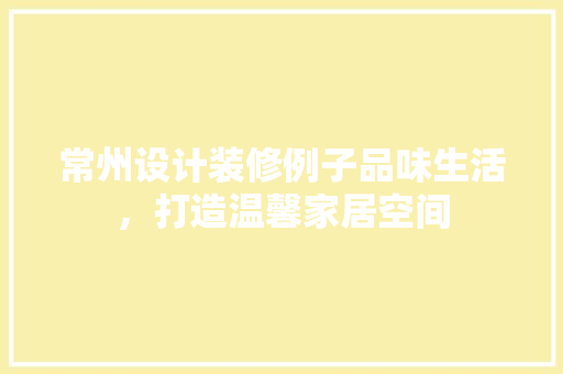 常州设计装修例子品味生活，打造温馨家居空间