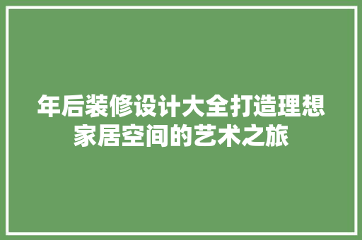 年后装修设计大全打造理想家居空间的艺术之旅